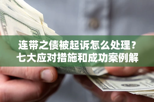 武汉连带之债被起诉怎么处理？七大应对措施和成功案例解析