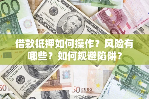 武汉借款抵押如何操作?风险有哪些?如何规避陷阱? 武汉借款抵押如何操作?风险有哪些?如何规避陷阱?
