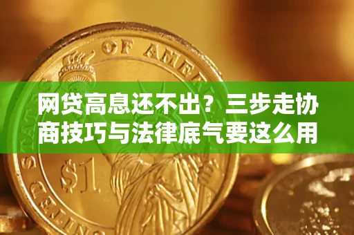 武汉网贷高息还不出？三步走协商技巧与法律底气要这么用
