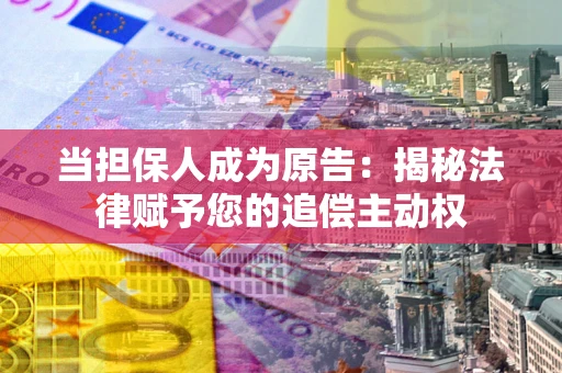 武汉当担保人成为原告：揭秘法律赋予您的追偿主动权