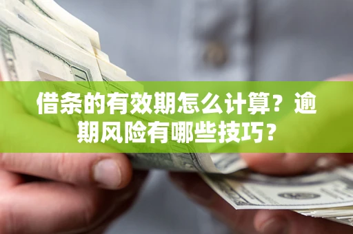 武汉借条的有效期怎么计算？逾期风险有哪些技巧？