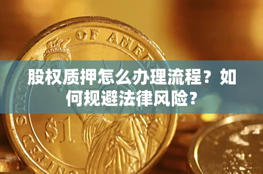 武汉股权质押怎么办理流程？如何规避法律风险？