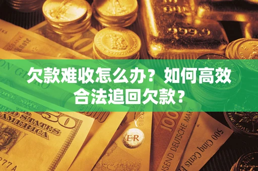 武汉欠款难收怎么办？如何高效合法追回欠款？