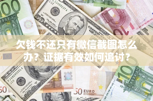 武汉欠钱不还只有微信截图怎么办？证据有效如何追讨？