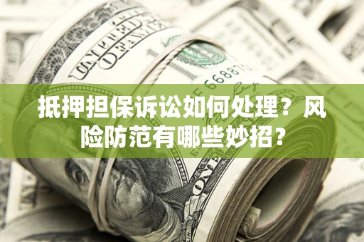 武汉抵押担保诉讼如何处理？风险防范有哪些妙招？