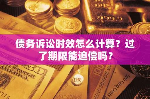 武汉债务诉讼时效怎么计算？过了期限能追偿吗？