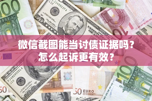 武汉微信截图能当讨债证据吗？怎么起诉更有效？