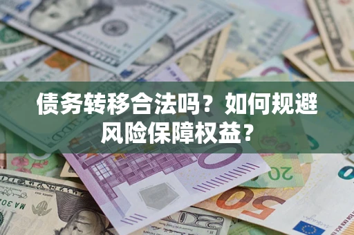 武汉债务转移合法吗？如何规避风险保障权益？