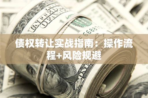 武汉债权转让实战指南：操作流程+风险规避