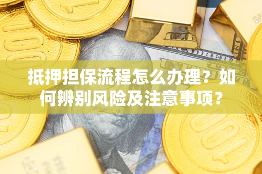 武汉抵押担保流程怎么办理？如何辨别风险及注意事项？