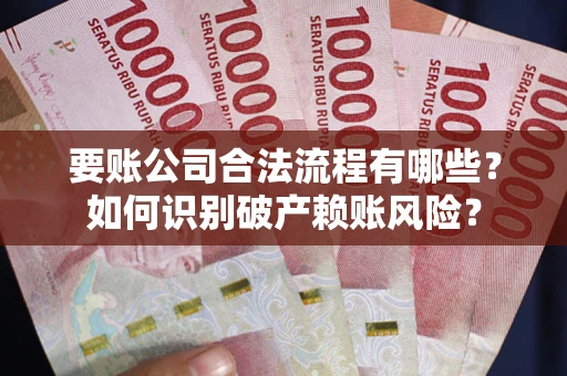 武汉要账公司合法流程有哪些？如何识别破产赖账风险？