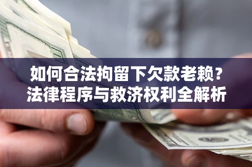 武汉如何合法拘留下欠款老赖？法律程序与救济权利全解析