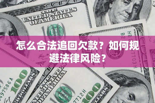 武汉怎么合法追回欠款？如何规避法律风险？