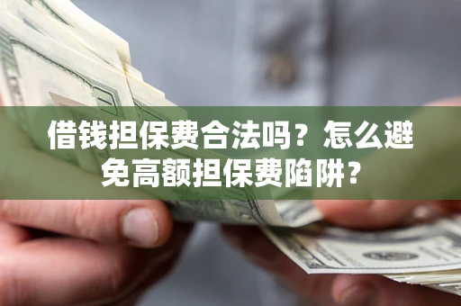 武汉借钱担保费合法吗？怎么避免高额担保费陷阱？