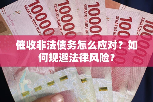 武汉催收非法债务怎么应对？如何规避法律风险？