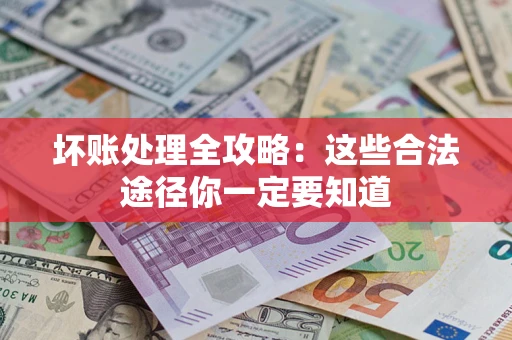 武汉坏账处理全攻略：这些合法途径你一定要知道