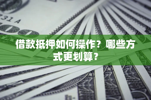 武汉借款抵押如何操作？哪些方式更划算？