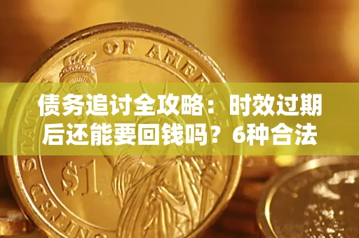 武汉债务追讨全攻略：时效过期后还能要回钱吗？6种合法手段助你维权