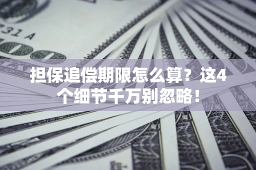 武汉担保追偿期限怎么算?这4个细节千万别忽略! 武汉担保追偿期限怎么算?这4个细节千万别忽略!
