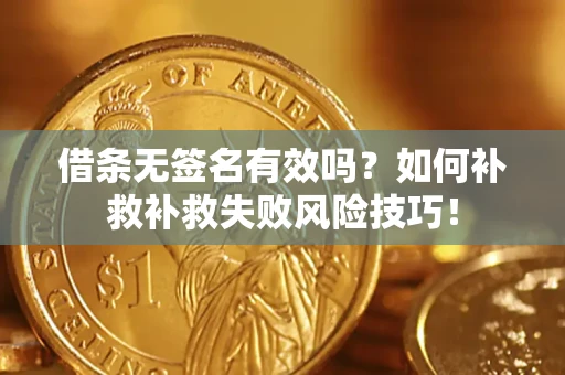 武汉借条无签名有效吗？如何补救补救失败风险技巧！