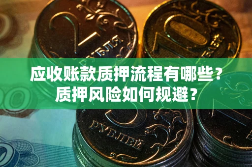 武汉应收账款质押流程有哪些？质押风险如何规避？