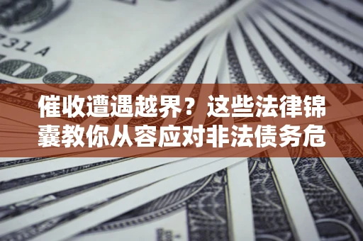 武汉催收遭遇越界？这些法律锦囊教你从容应对非法债务危机