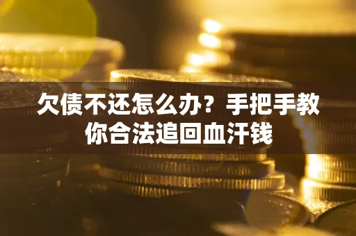 武汉欠债不还怎么办？手把手教你合法追回血汗钱