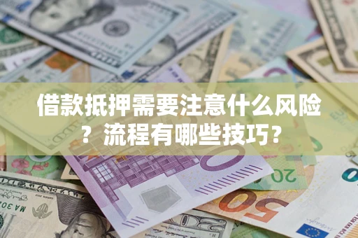武汉借款抵押需要注意什么风险？流程有哪些技巧？