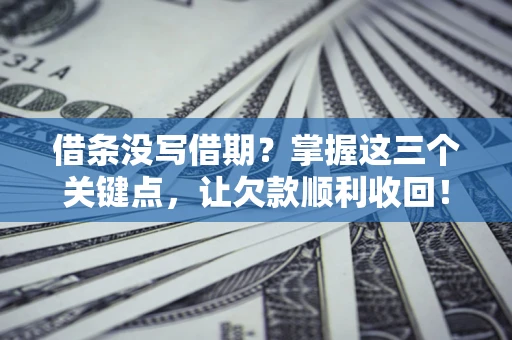 武汉借条没写借期？掌握这三个关键点，让欠款顺利收回！