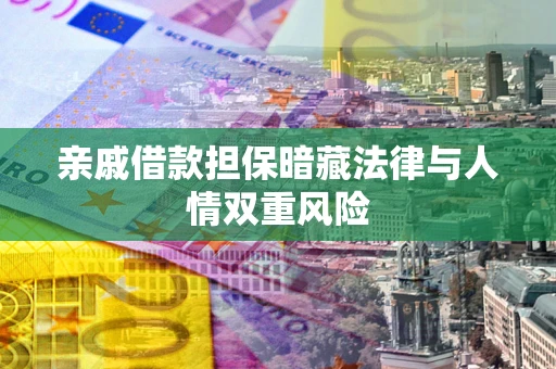 武汉亲戚借款担保暗藏法律与人情双重风险