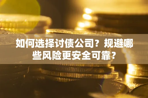 武汉如何选择讨债公司？规避哪些风险更安全可靠？