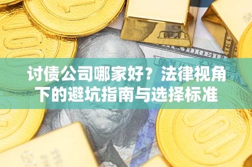 武汉讨债公司哪家好？法律视角下的避坑指南与选择标准