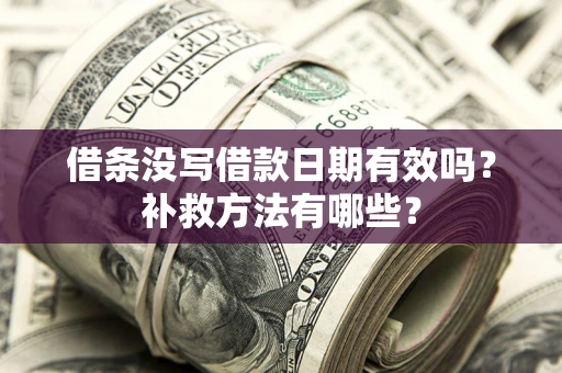武汉借条没写借款日期有效吗？补救方法有哪些？