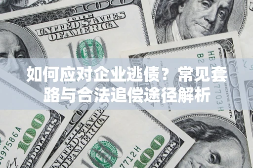 武汉如何应对企业逃债？常见套路与合法追偿途径解析