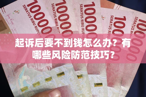 武汉起诉后要不到钱怎么办？有哪些风险防范技巧？