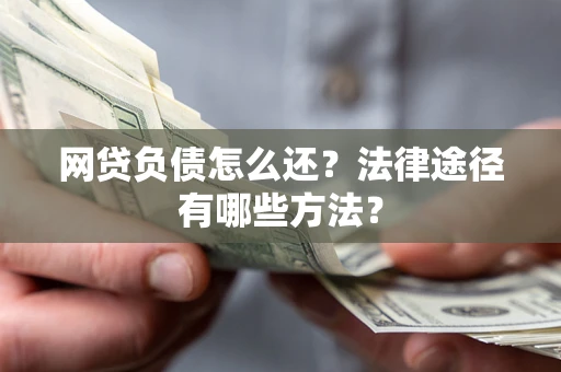 武汉网贷负债怎么还？法律途径有哪些方法？