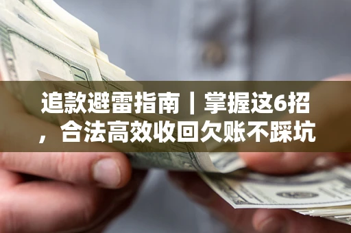 武汉追款避雷指南｜掌握这6招，合法高效收回欠账不踩坑