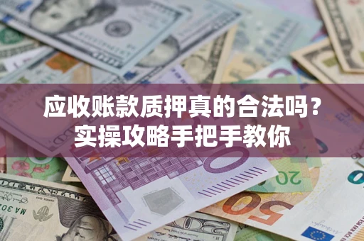 武汉应收账款质押真的合法吗？实操攻略手把手教你