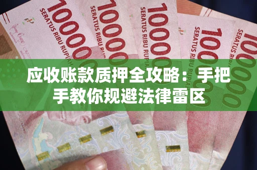 武汉应收账款质押全攻略：手把手教你规避法律雷区