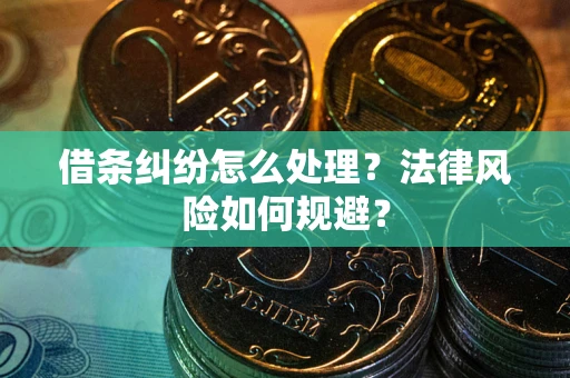 武汉借条纠纷怎么处理？法律风险如何规避？