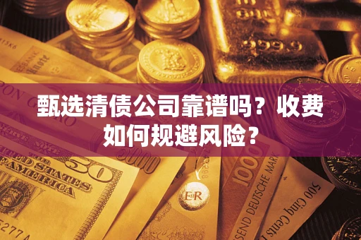 武汉甄选清债公司靠谱吗？收费如何规避风险？