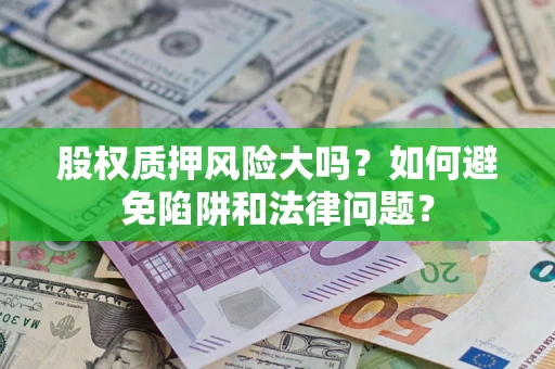 武汉股权质押风险大吗？如何避免陷阱和法律问题？