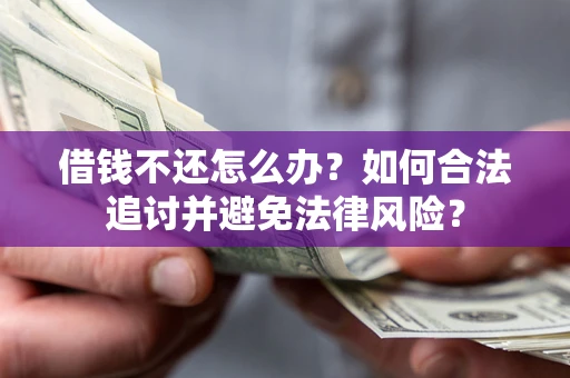 武汉借钱不还怎么办？如何合法追讨并避免法律风险？