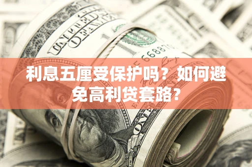 武汉利息五厘受保护吗？如何避免高利贷套路？