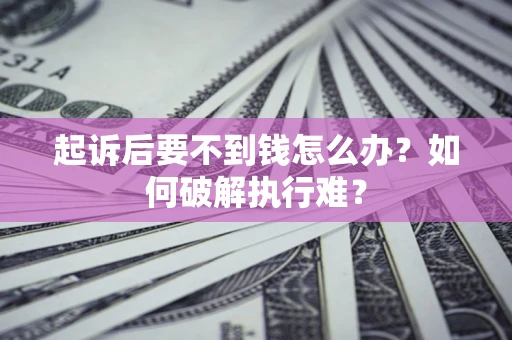 武汉起诉后要不到钱怎么办？如何破解执行难？