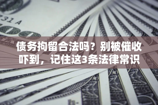 武汉债务拘留合法吗?别被催收吓到,记住这3条法律常识 武汉债务拘留合法吗?别被催收吓到,记住这3条法律常识