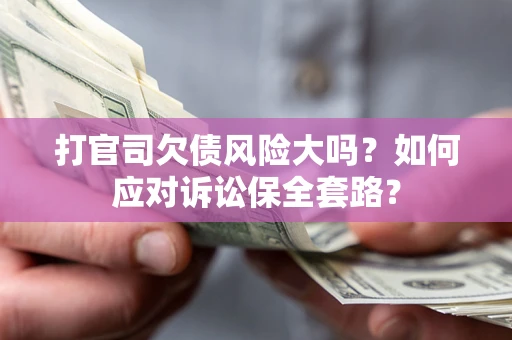 武汉打官司欠债风险大吗？如何应对诉讼保全套路？