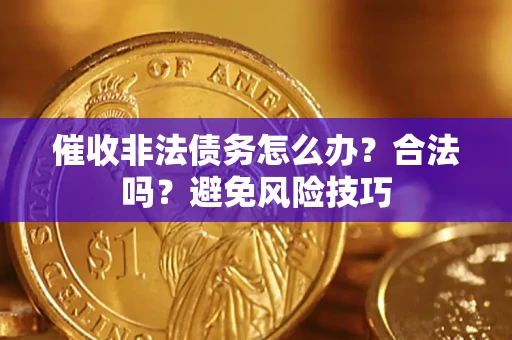 武汉催收非法债务怎么办？合法吗？避免风险技巧