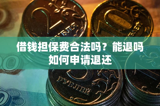 武汉借钱担保费合法吗？能退吗如何申请退还