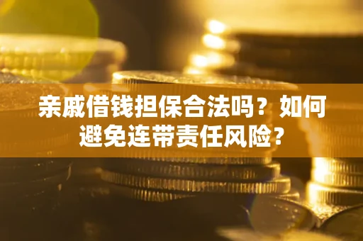 武汉亲戚借钱担保合法吗？如何避免连带责任风险？